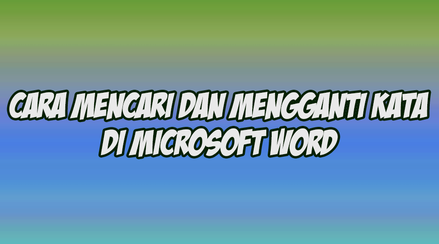 Cara Mencari dan Mengganti Kata di Microsoft Word