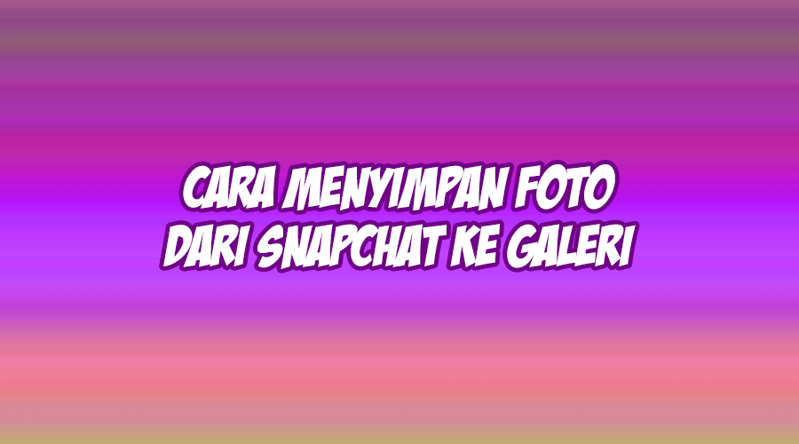 cara menyimpan foto dari snapchat ke galeri