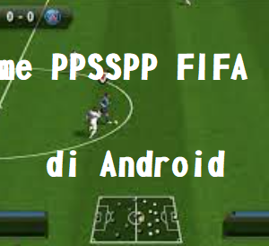 Begini Cara Download Game PPSSPP FIFA 14 di Android